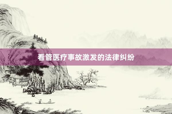 看管医疗事故激发的法律纠纷