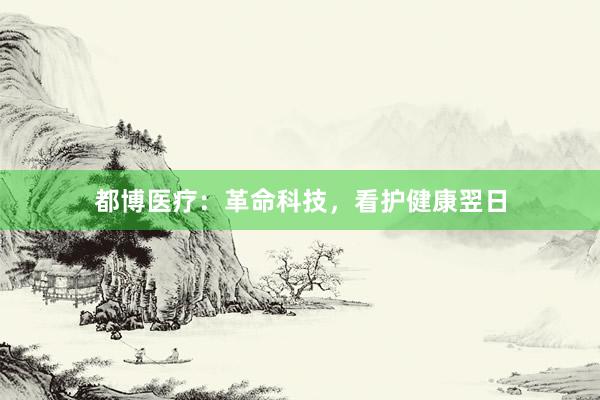 都博医疗：革命科技，看护健康翌日