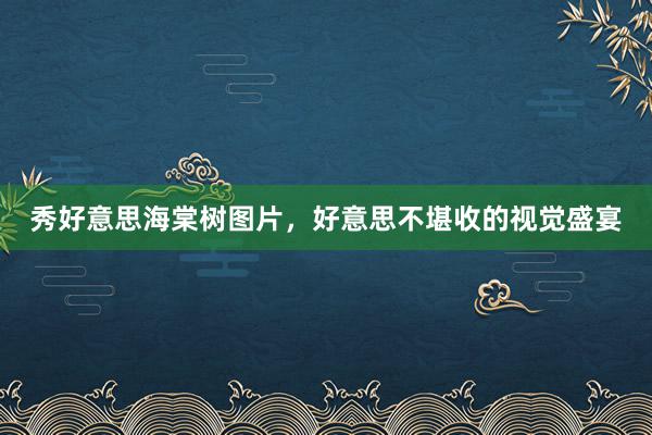 秀好意思海棠树图片，好意思不堪收的视觉盛宴