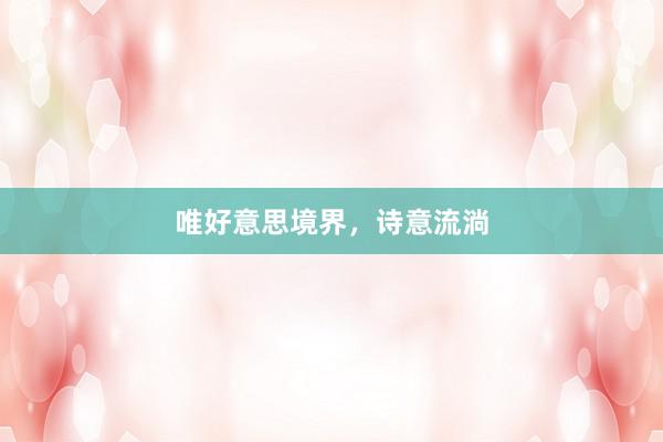 唯好意思境界，诗意流淌